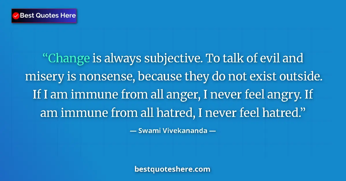Quote by Swami Vivekananda: Change is always subjective. To talk of evil and misery is nonsense, because they do not exist outsi...