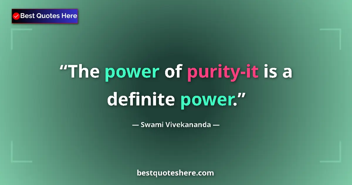 Quote by Swami Vivekananda: The power of purity-it is a definite power....