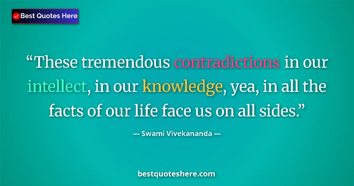 Quote by Swami Vivekananda: These tremendous contradictions in our intellect, in our knowledge, yea, in all the facts of our lif...