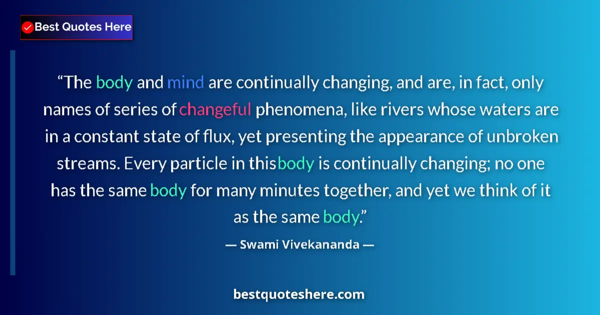 Quote by Swami Vivekananda: The body and mind are continually changing, and ar