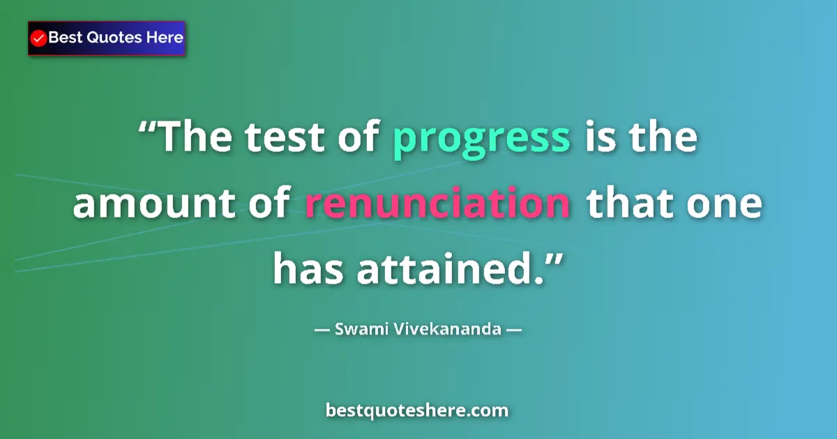 Quote by Swami Vivekananda: The test of progress is the amount of renunciation that one has attained....