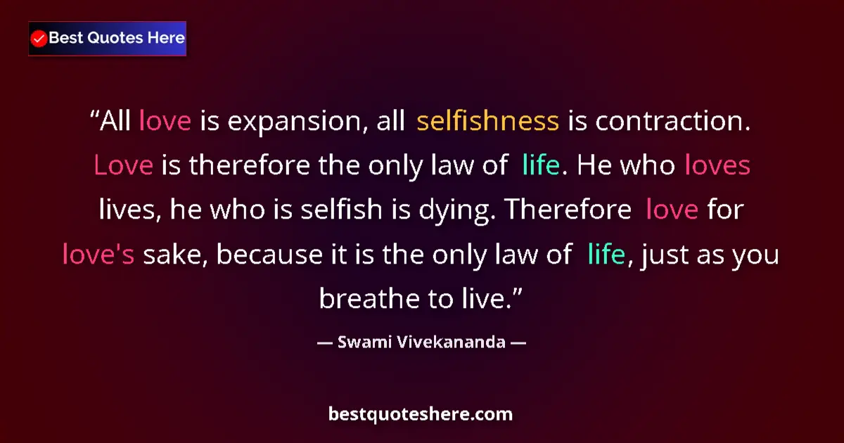 Quote by Swami Vivekananda: All love is expansion, all selfishness is contraction. Love is therefore the only law of life. He wh...