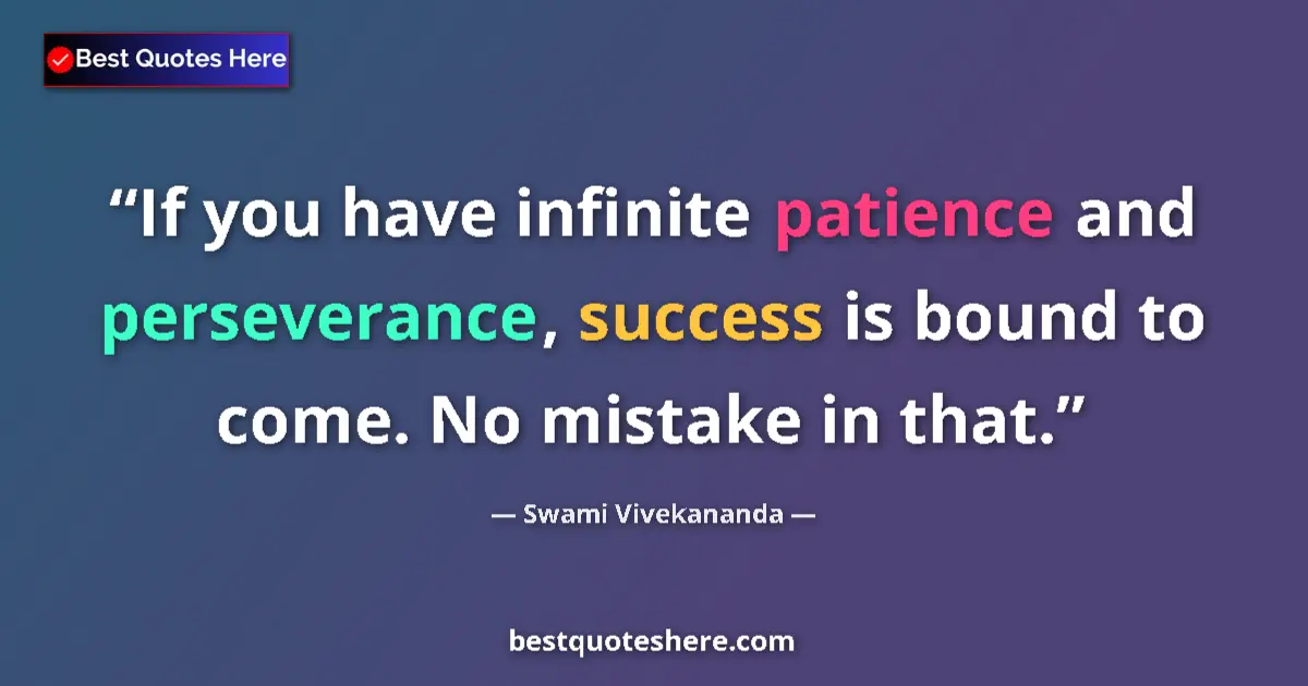 Quote by Swami Vivekananda: If you have infinite patience and perseverance, success is bound to come. No mistake in that....