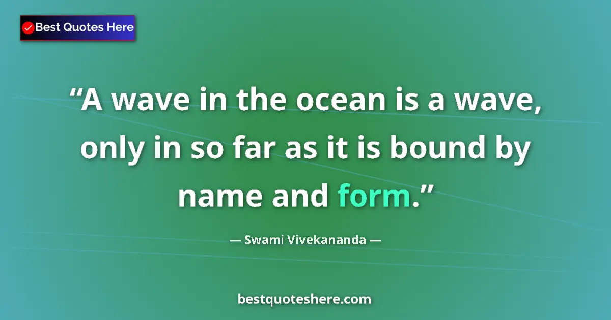 Quote by Swami Vivekananda: A wave in the ocean is a wave, only in so far as it is bound by name and form....