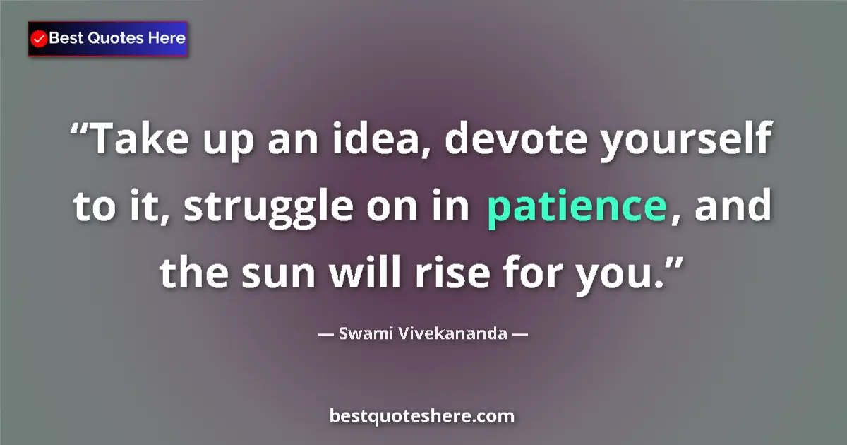 Quote by Swami Vivekananda: Take up an idea, devote yourself to it, struggle on in patience, and the sun will rise for you....