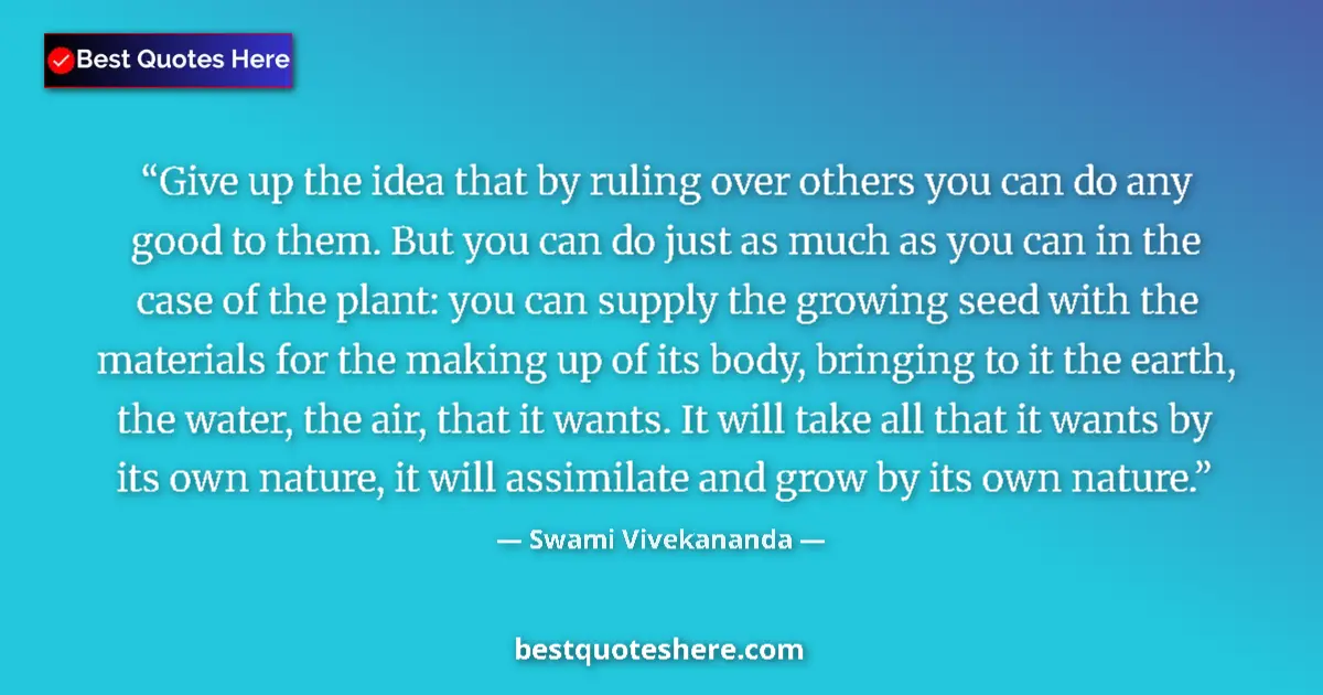 Quote by Swami Vivekananda: Give up the idea that by ruling over others you can do any good to them. But you can do just as much...