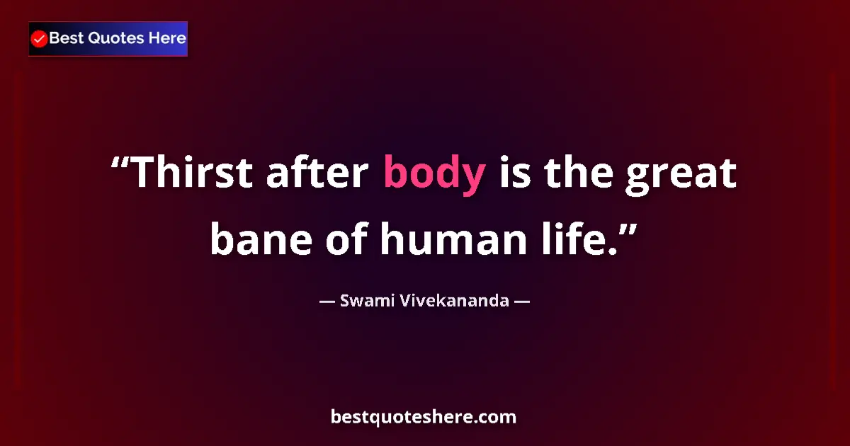 Quote by Swami Vivekananda: Thirst after body is the great bane of human life....
