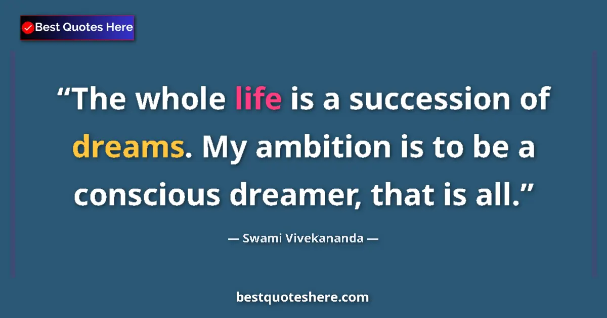 Quote by Swami Vivekananda: The whole life is a succession of dreams. My ambition is to be a conscious dreamer, that is all....