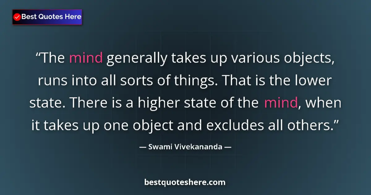 Quote by Swami Vivekananda: The mind generally takes up various objects, runs into all sorts of things. That is the lower state....