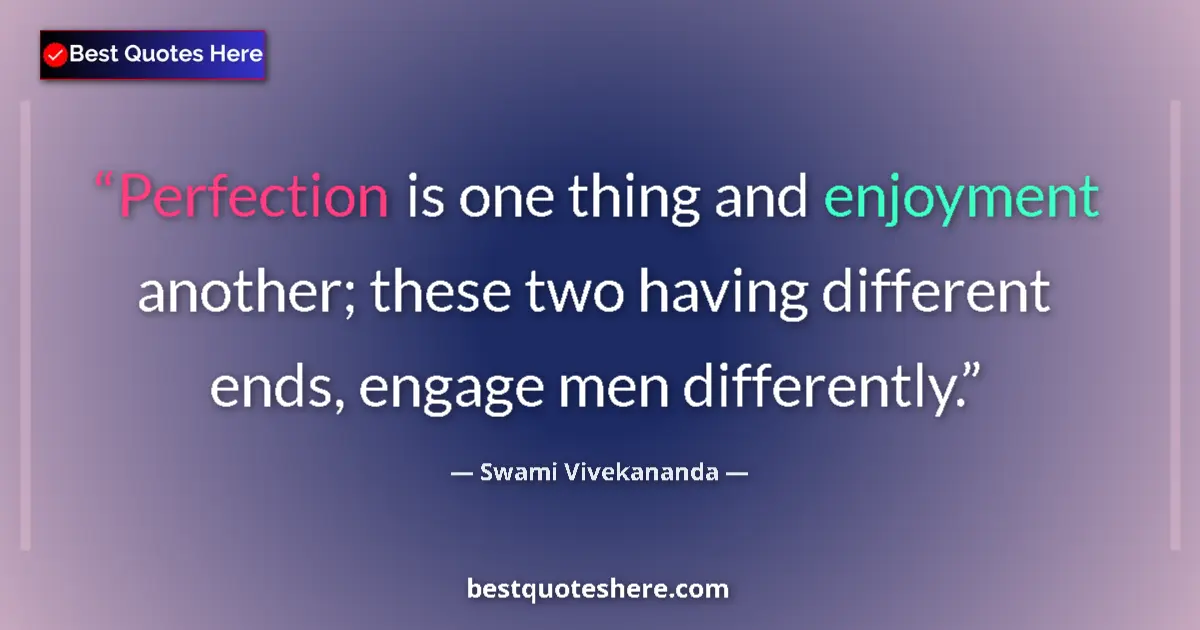 Quote by Swami Vivekananda: Perfection is one thing and enjoyment another; these two having different ends, engage men different...