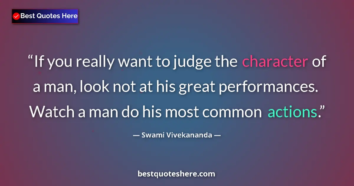 Quote by Swami Vivekananda: If you really want to judge the character of a man, look not at his great performances. Watch a man ...