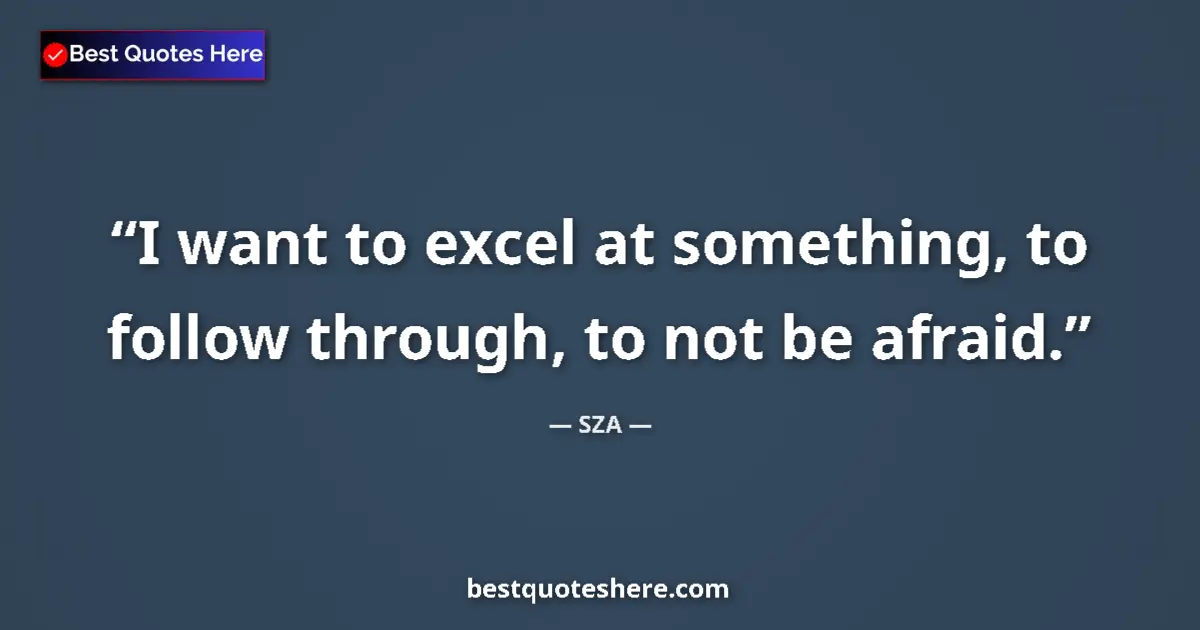 Quote by SZA: I want to excel at something, to follow through, to not be afraid....