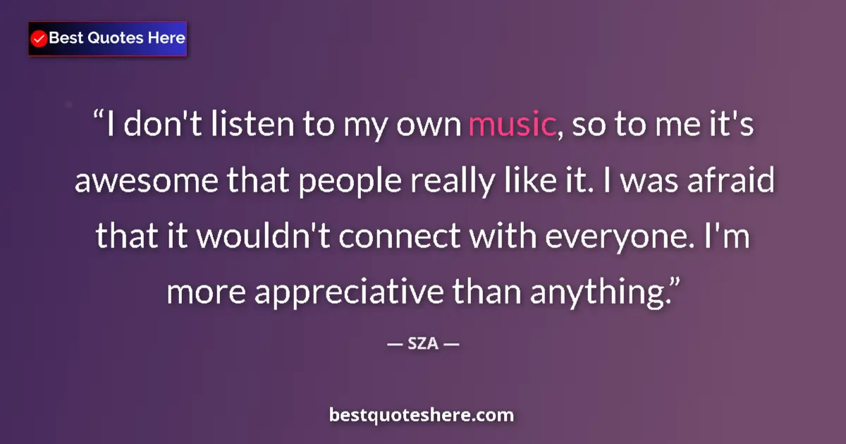 Quote by SZA: I don't listen to my own music, so to me it's awes