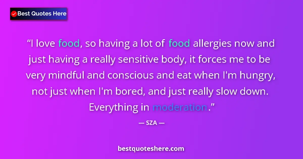 Quote by SZA: I love food, so having a lot of food allergies now and just having a really sensitive body, it force...