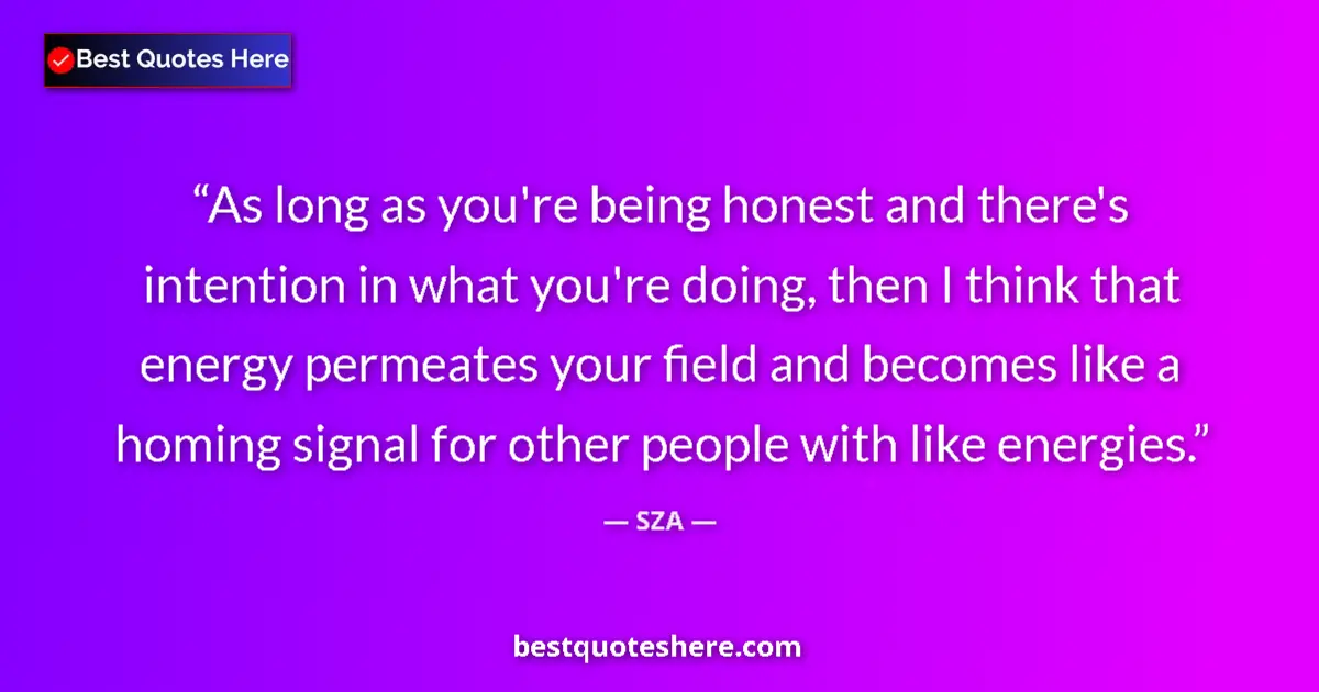 Quote by SZA: As long as you're being honest and there's intention in what you're doing, then I think that energy ...
