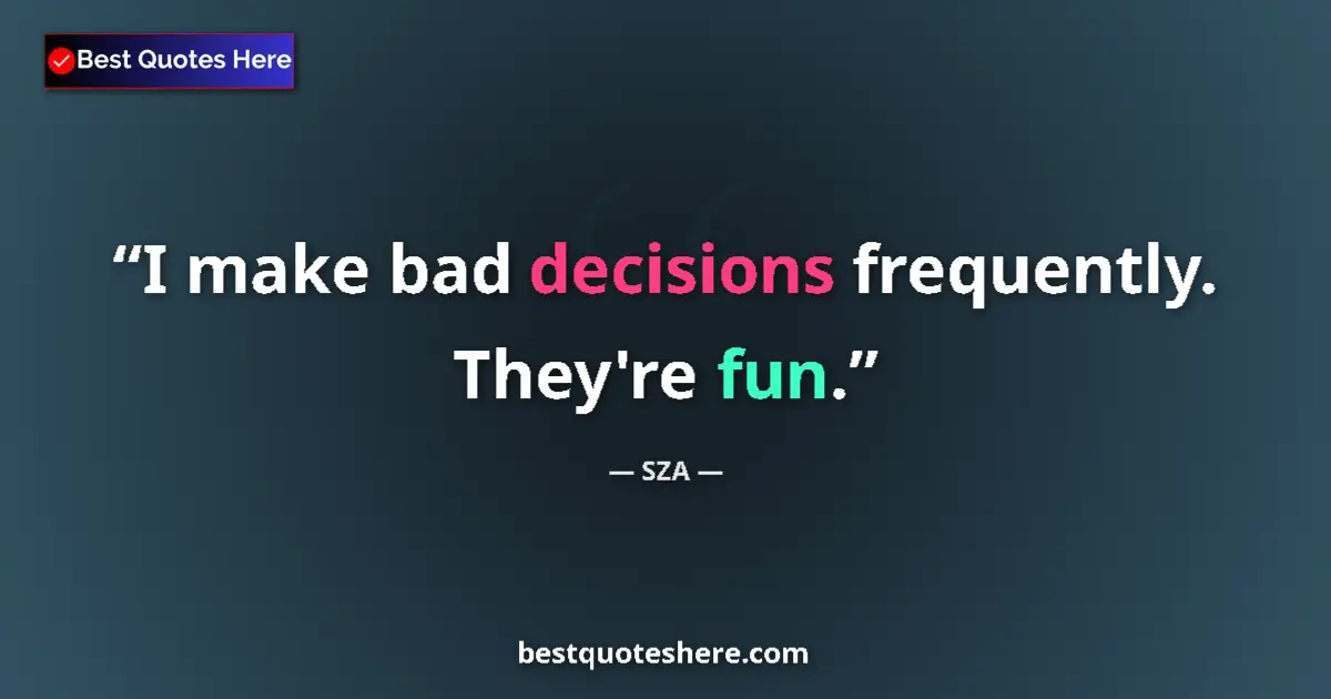 Quote by SZA: I make bad decisions frequently. They're fun....