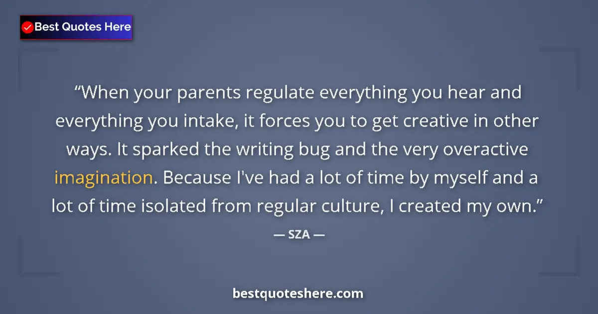 Image for the quote by Sza: When your parents regulate everything you hear and everything you intake, it forces you to get creat...