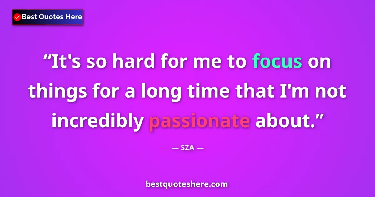 Quote by SZA: It's so hard for me to focus on things for a long 