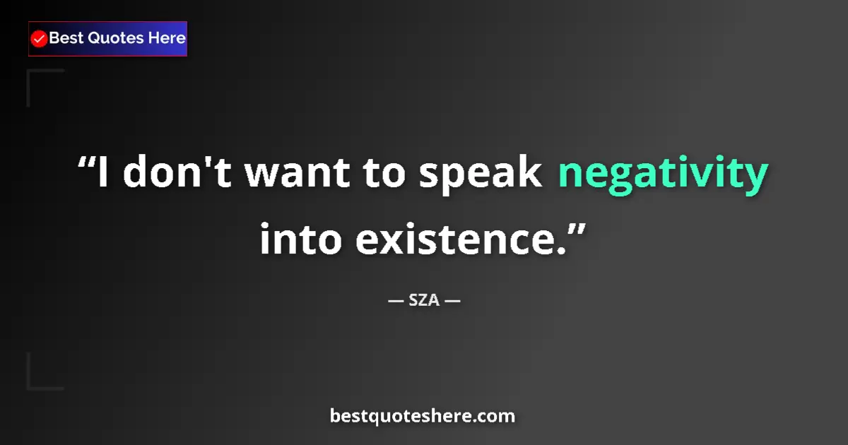 Quote by SZA: I don't want to speak negativity into existence....