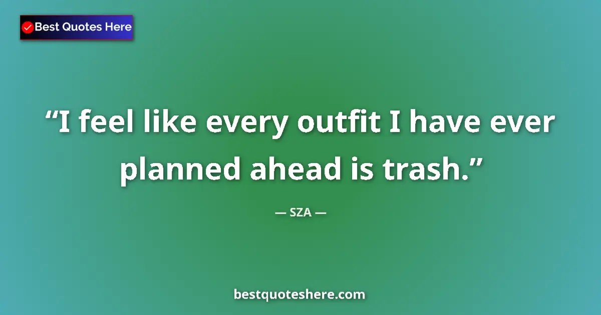 Quote by SZA: I feel like every outfit I have ever planned ahead