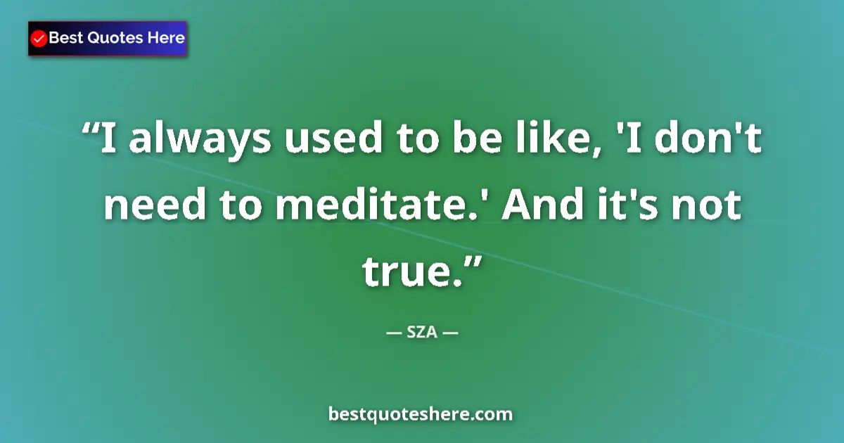 Quote by SZA: I always used to be like, 'I don't need to meditat