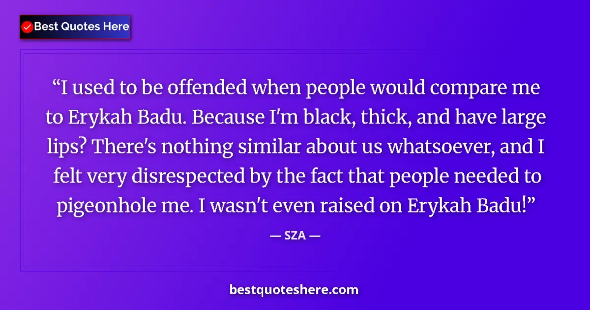 Quote by SZA: I used to be offended when people would compare me to Erykah Badu. Because I'm black, thick, and hav...