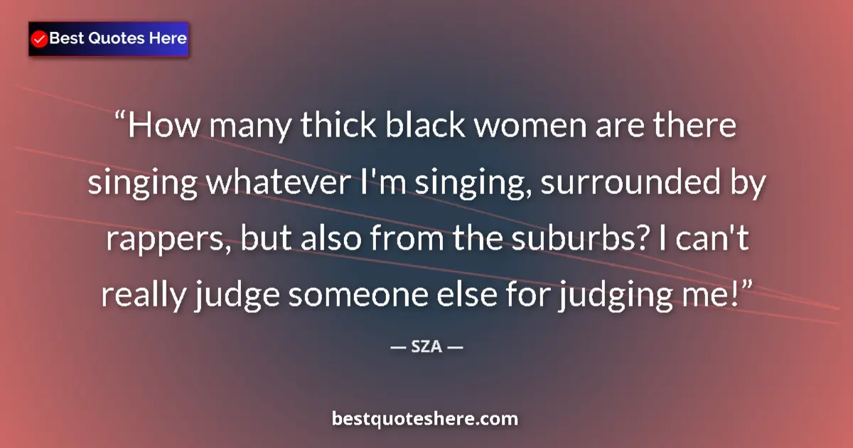 Quote by SZA: How many thick black women are there singing whate