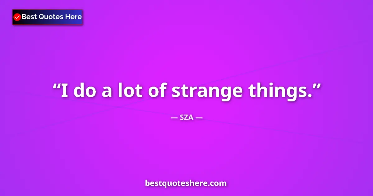 Quote by SZA: I do a lot of strange things....