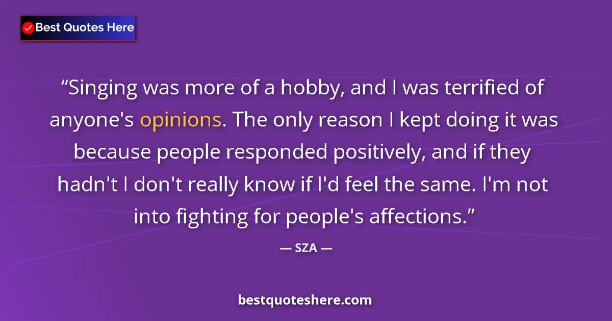 Quote by SZA: Singing was more of a hobby, and I was terrified of anyone's opinions. The only reason I kept doing ...