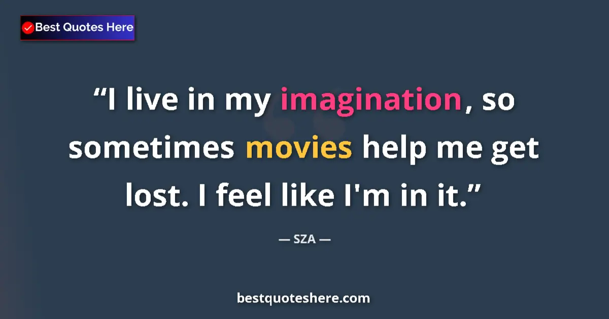 Quote by SZA: I live in my imagination, so sometimes movies help me get lost. I feel like I'm in it....