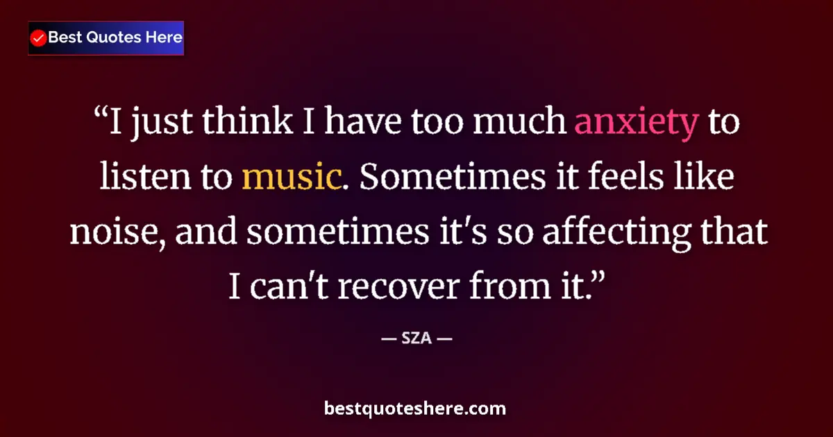Quote by SZA: I just think I have too much anxiety to listen to music. Sometimes it feels like noise, and sometime...