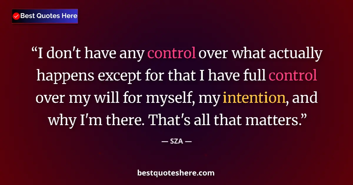 Quote by SZA: I don't have any control over what actually happens except for that I have full control over my will...