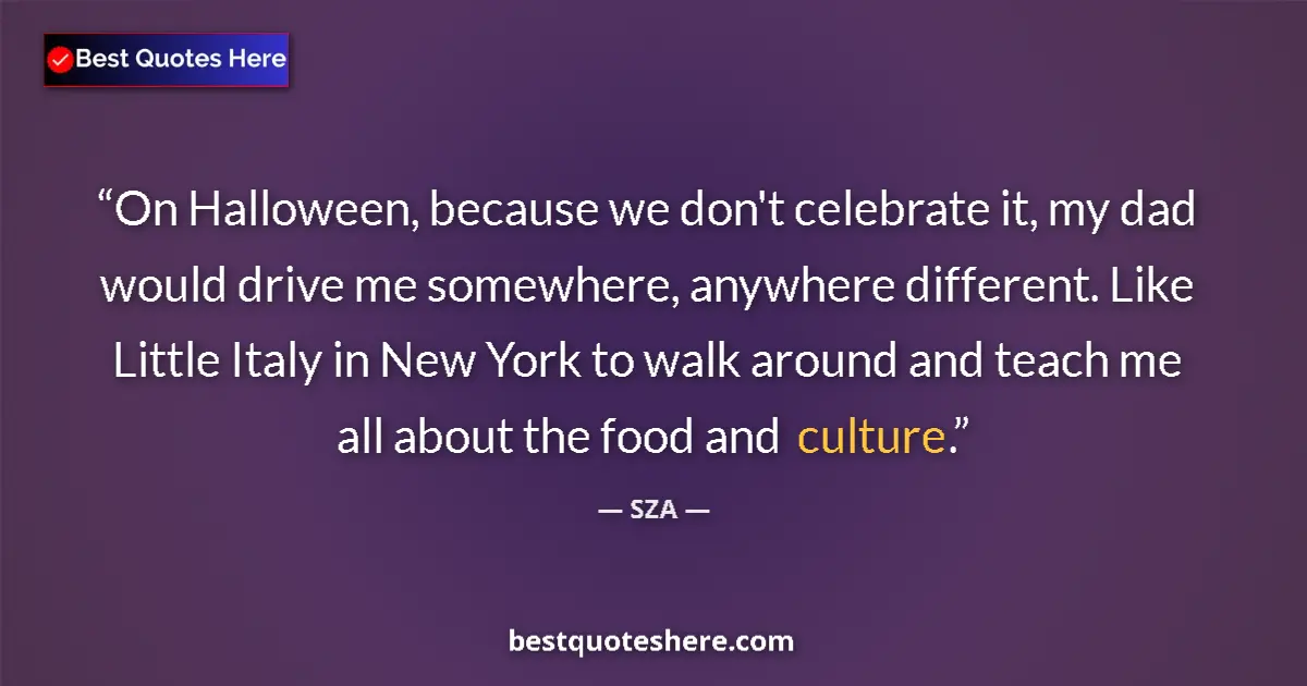 Quote by SZA: On Halloween, because we don't celebrate it, my dad would drive me somewhere, anywhere different. Li...