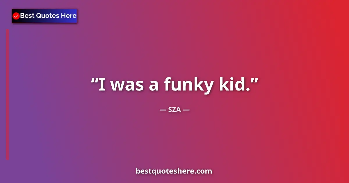 Quote by SZA: I was a funky kid.