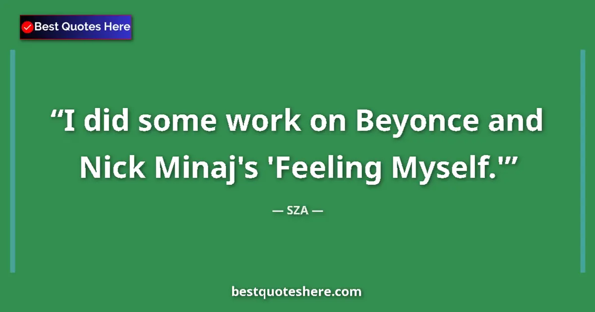 Quote by SZA: I did some work on Beyonce and Nick Minaj's 'Feeling Myself.'...