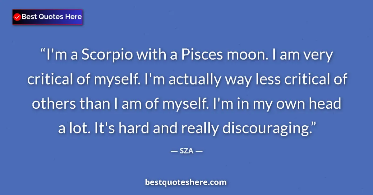 Quote by SZA: I'm a Scorpio with a Pisces moon. I am very critical of myself. I'm actually way less critical of ot...
