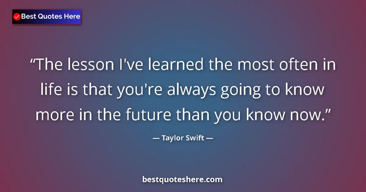 Quote by Taylor Swift: The lesson I've learned the most often in life is that you're always going to know more in the futur...