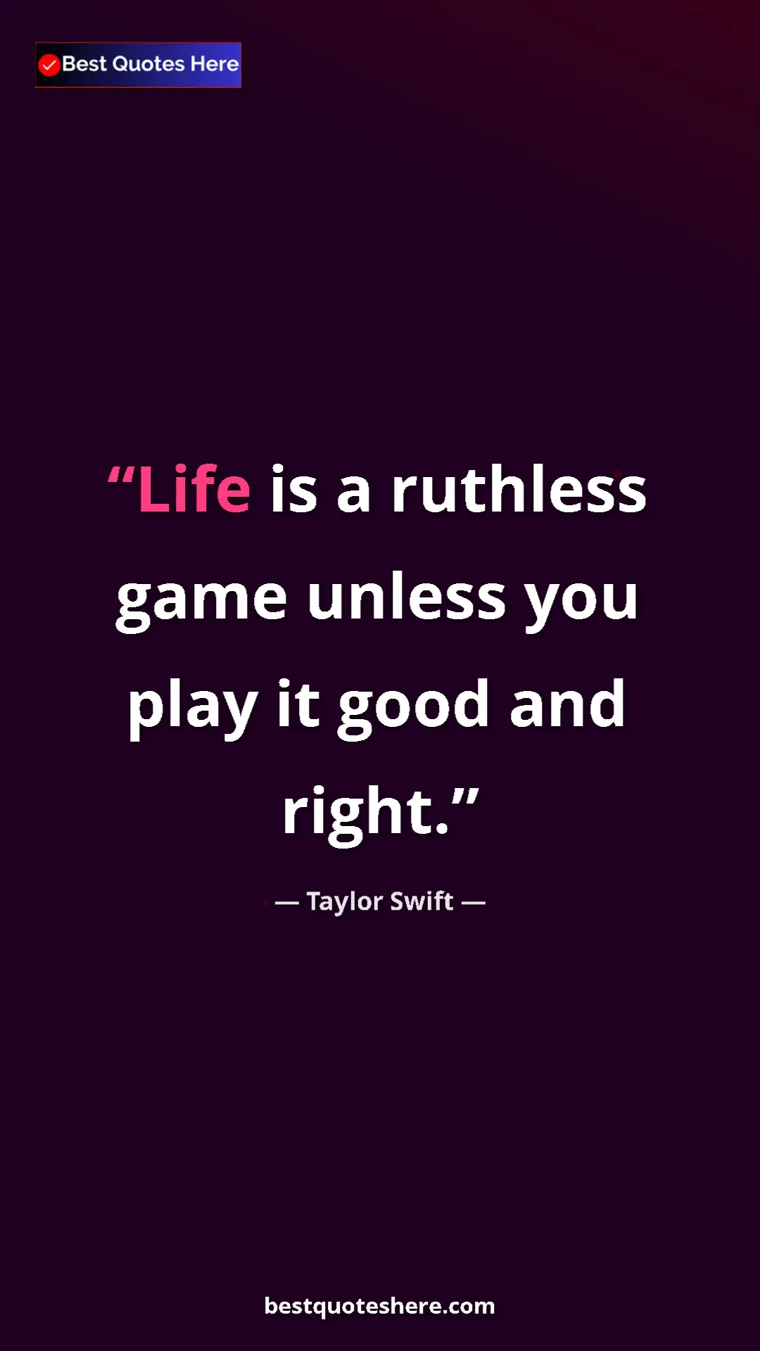 Pinterest quote poster by Taylor Swift: "Life is a ruthless game unless you play it good and right."