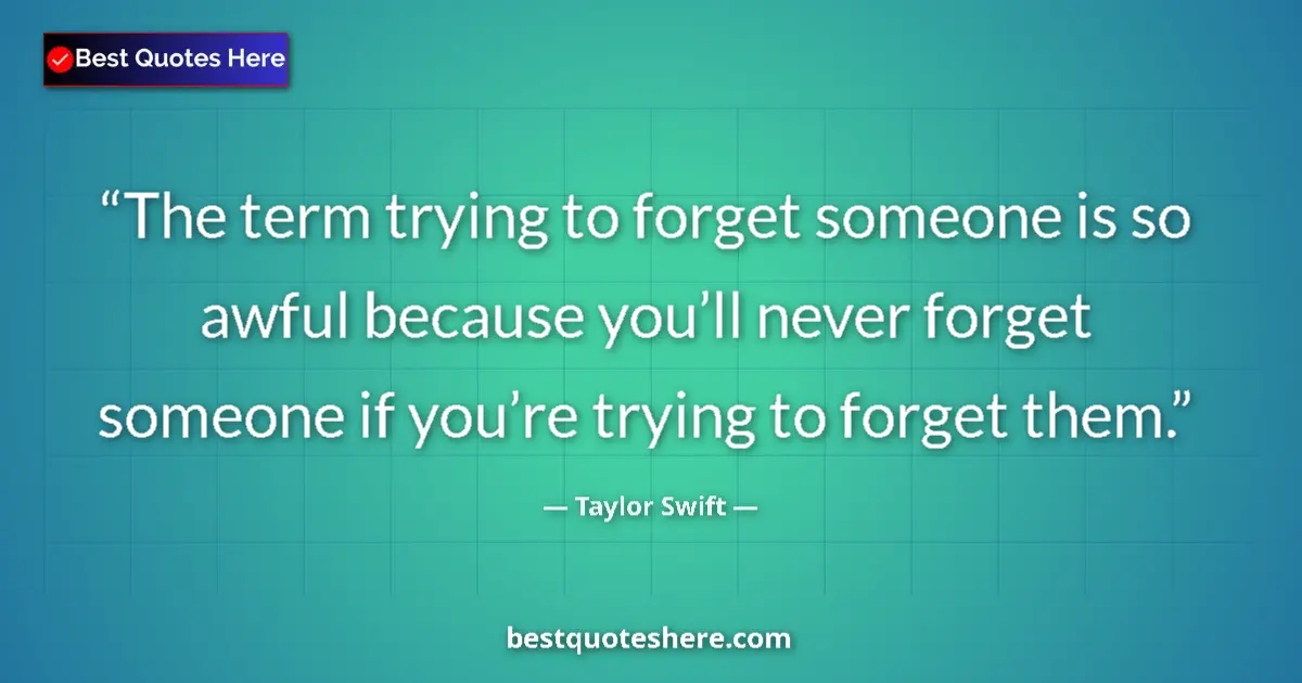 Quote by Taylor Swift: The term trying to forget someone is so awful because you’ll never forget someone if you’re trying t...