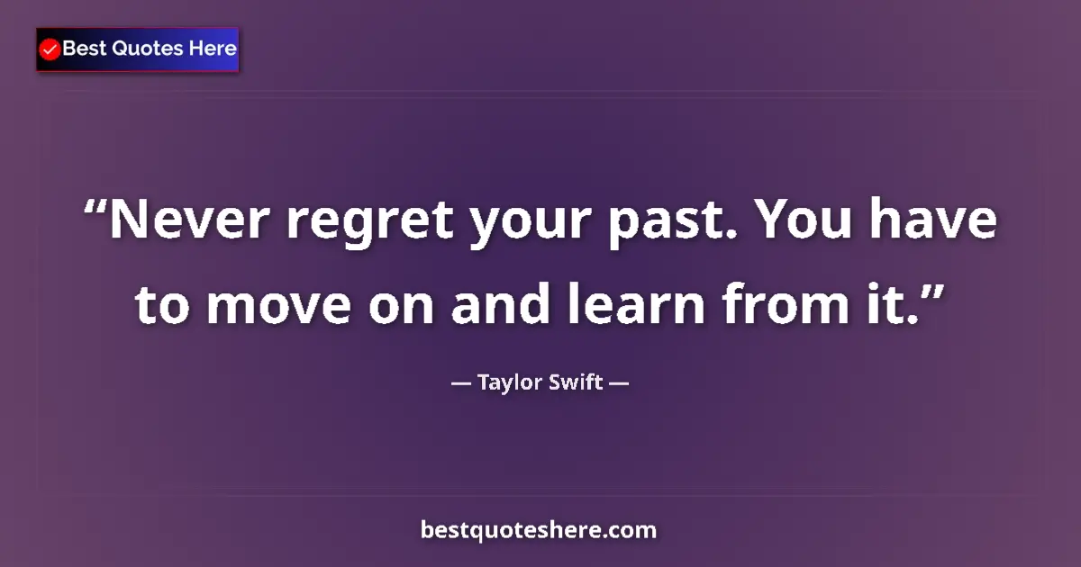 Quote by Taylor Swift: Never regret your past. You have to move on and learn from it....