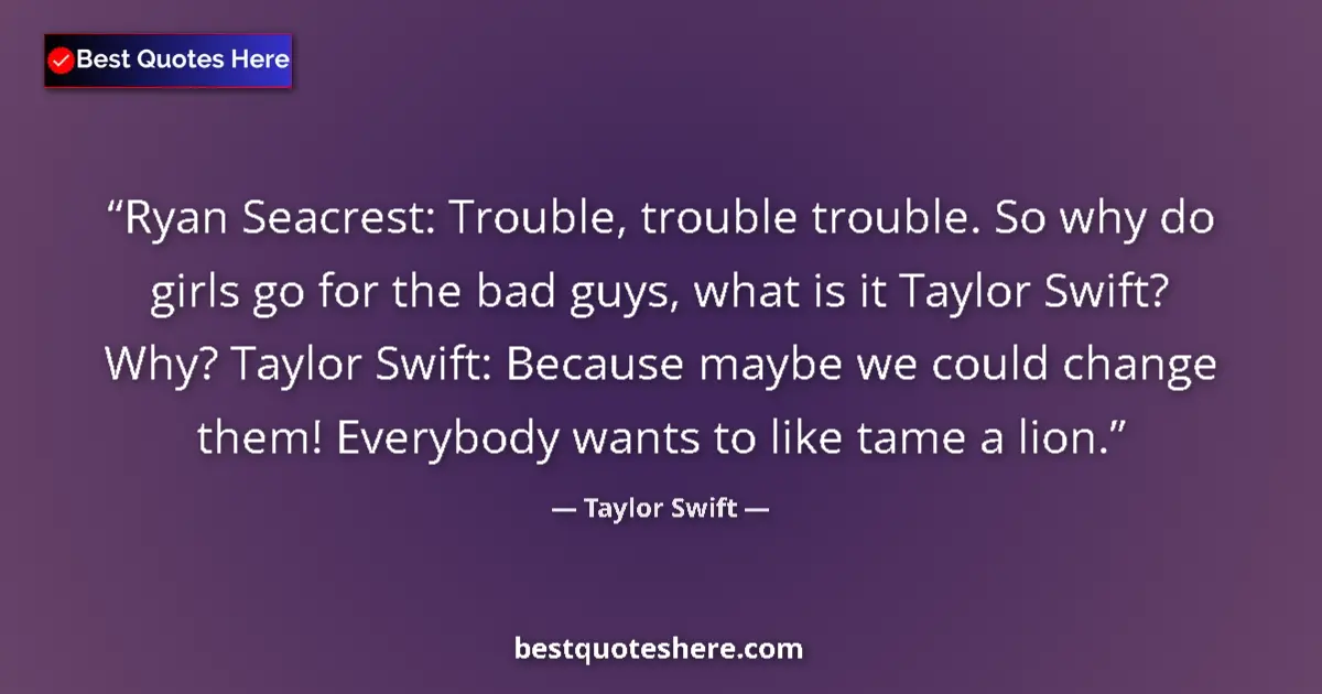 Quote by Taylor Swift: Ryan Seacrest: Trouble, trouble trouble. So why do girls go for the bad guys, what is it Taylor Swif...