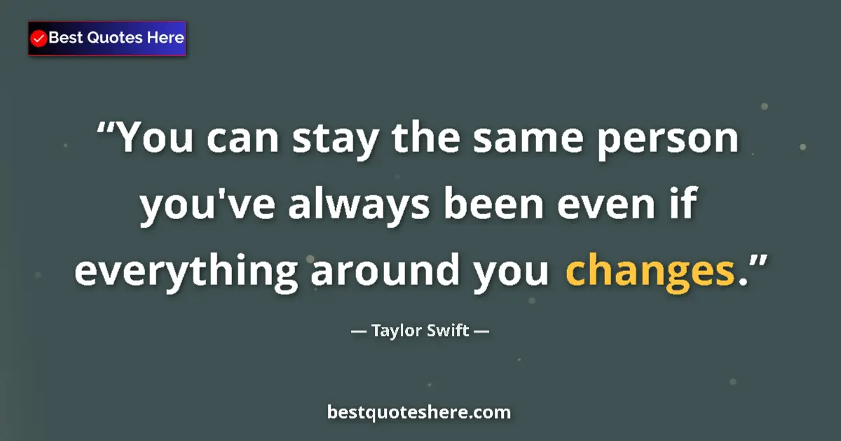 Quote by Taylor Swift: You can stay the same person you've always been even if everything around you changes....
