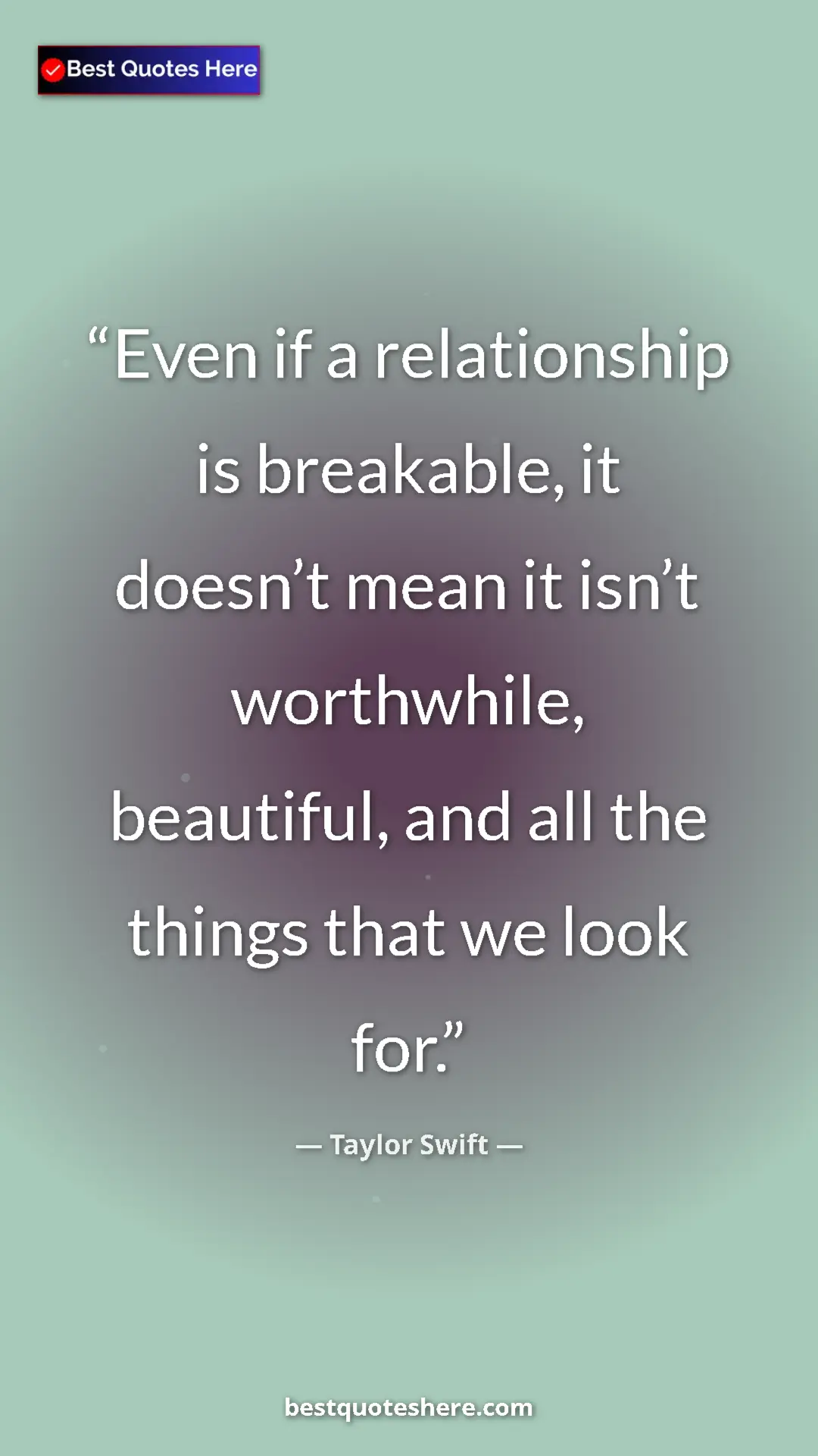Pinterest quote poster by Taylor Swift: "Even if a relationship is breakable, it doesn’t mean it..."