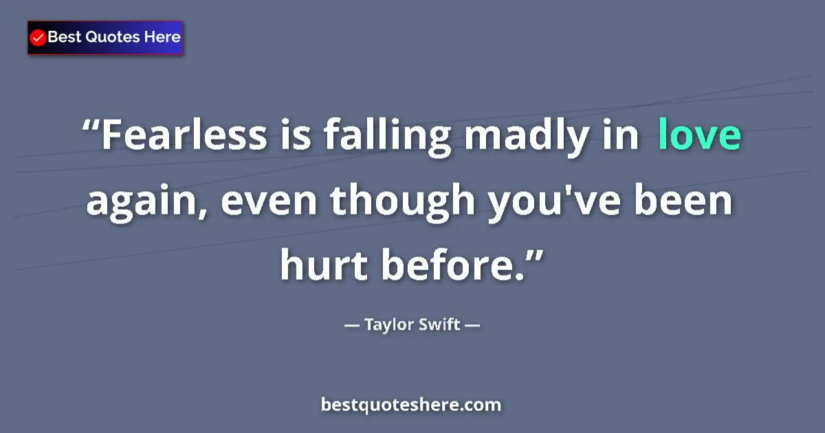 Quote by Taylor Swift: Fearless is falling madly in love again, even though you've been hurt before....