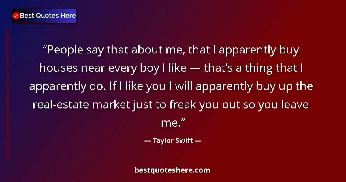 Quote by Taylor Swift: People say that about me, that I apparently buy houses near every boy I like — that’s a thing that I...
