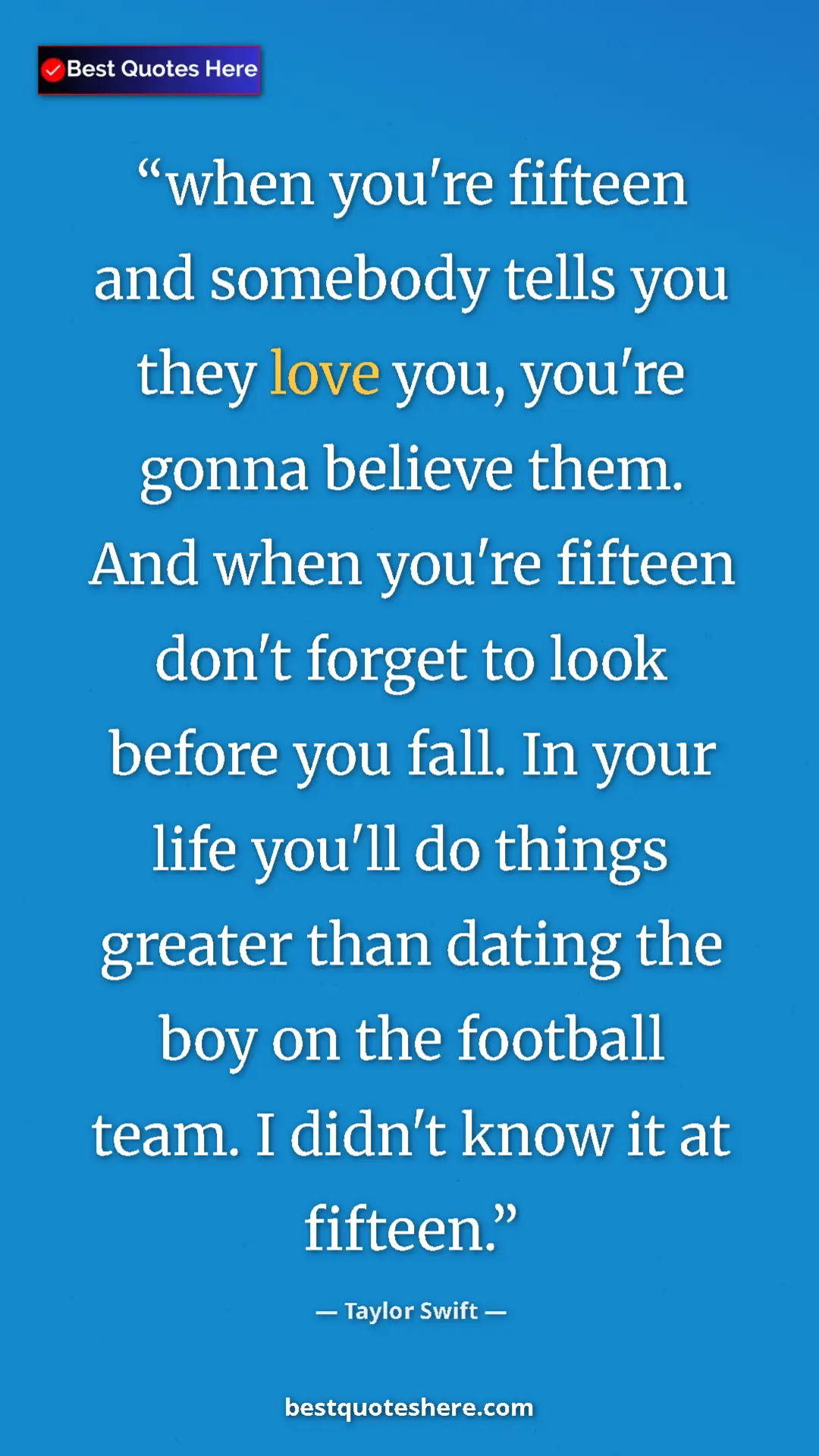 Pinterest quote poster by Taylor Swift: "when you're fifteen and somebody tells you they love you,..."