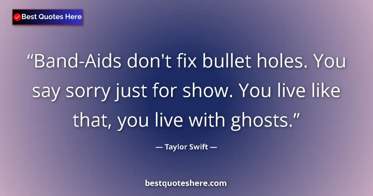 Quote by Taylor Swift: Band-Aids don't fix bullet holes. You say sorry just for show. You live like that, you live with gho...