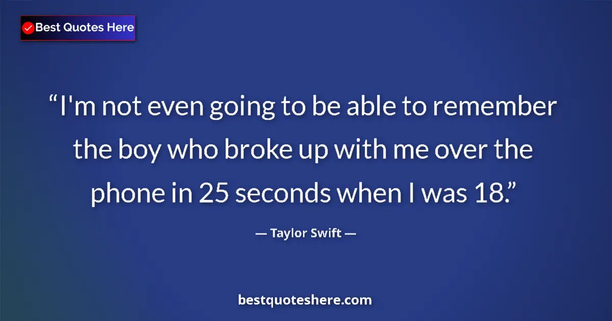 Quote by Taylor Swift: I'm not even going to be able to remember the boy who broke up with me over the phone in 25 seconds ...