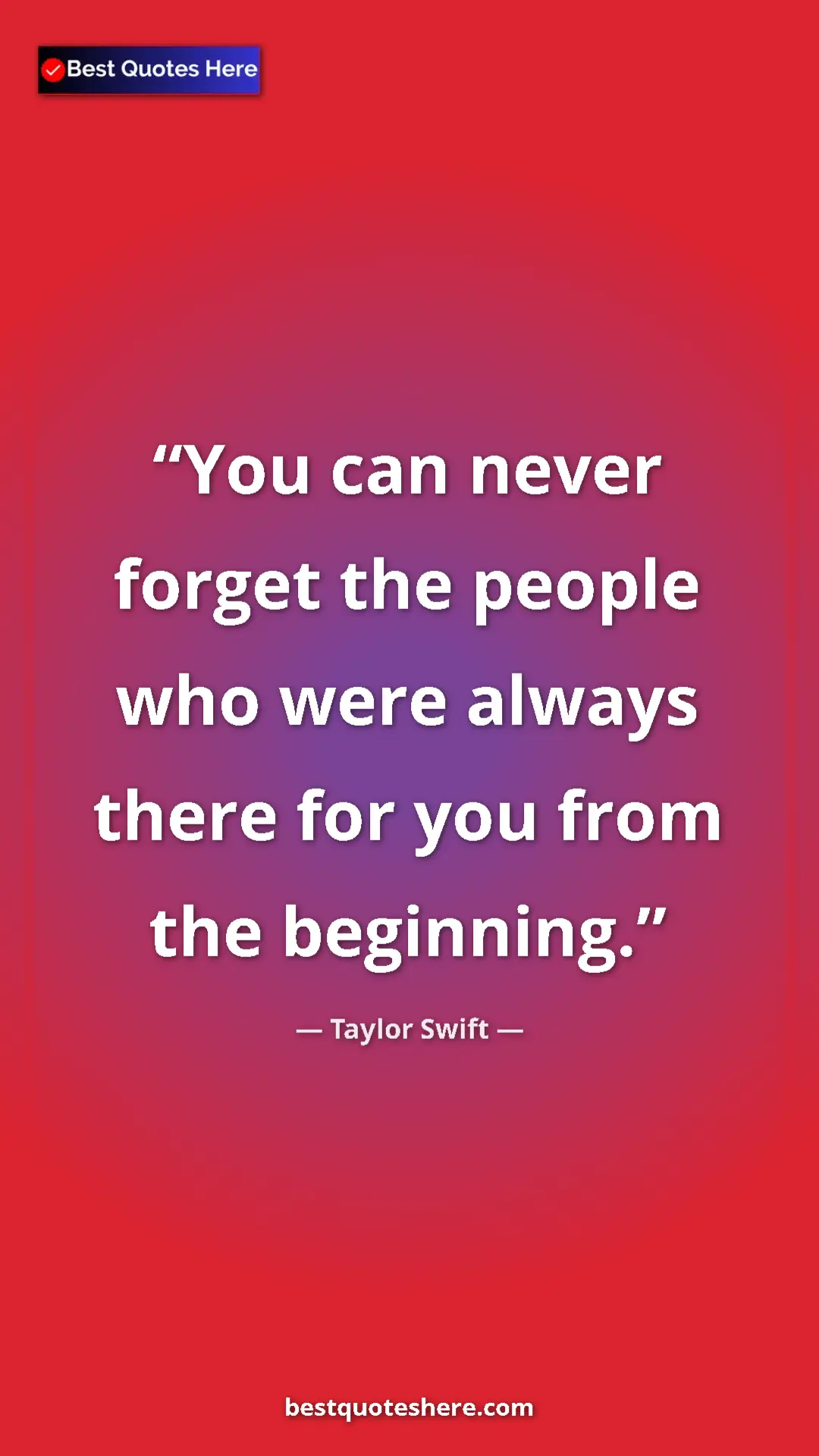 Pinterest quote poster by Taylor Swift: "You can never forget the people who were always there for..."