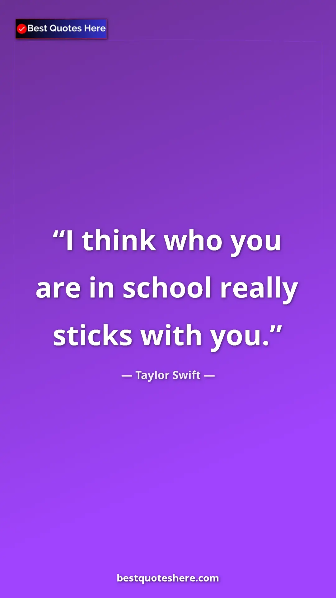 Pinterest quote poster by Taylor Swift: "I think who you are in school really sticks with you."
